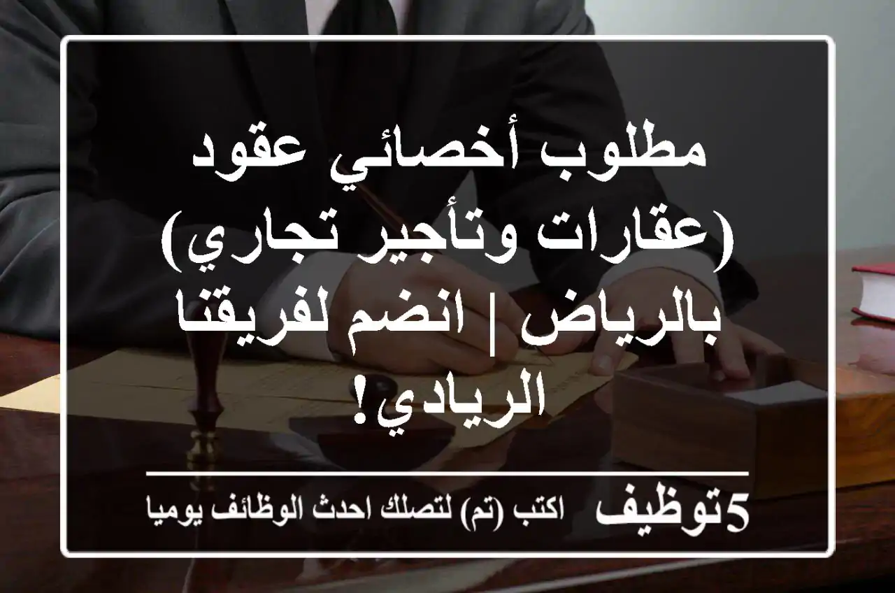 مطلوب أخصائي عقود (عقارات وتأجير تجاري) بالرياض | انضم لفريقنا الريادي!