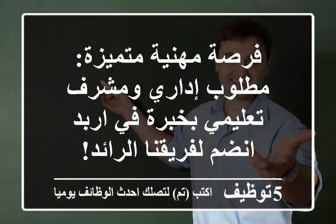 فرصة مهنية متميزة: مطلوب إداري ومشرف تعليمي بخبرة في اربد - انضم لفريقنا الرائد!