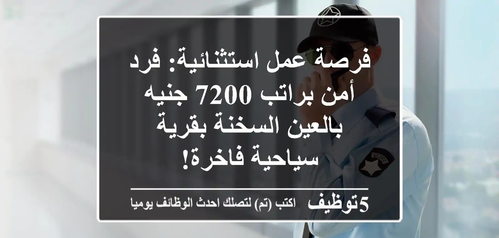 فرصة عمل استثنائية: فرد أمن براتب 7200 جنيه بالعين السخنة بقرية سياحية فاخرة!