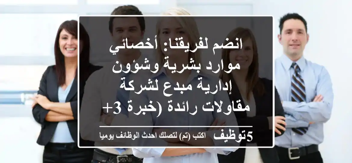 انضم لفريقنا: أخصائي موارد بشرية وشؤون إدارية مبدع لشركة مقاولات رائدة (خبرة 3+ سنوات)