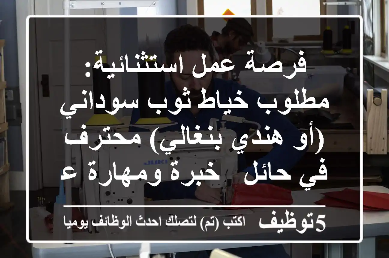 فرصة عمل استثنائية: مطلوب خياط ثوب سوداني (أو هندي/بنغالي) محترف في حائل - خبرة ومهارة عالية!