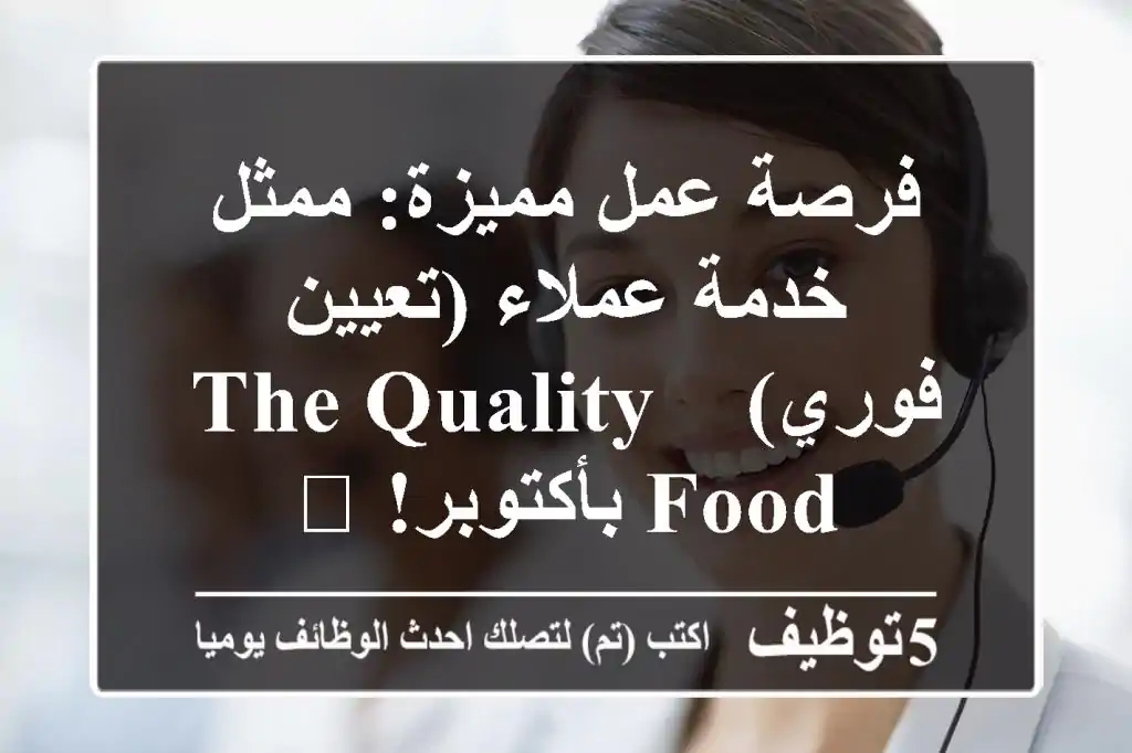 فرصة عمل مميزة: ممثل خدمة عملاء (تعيين فوري) - The Quality Food بأكتوبر! 🚀
