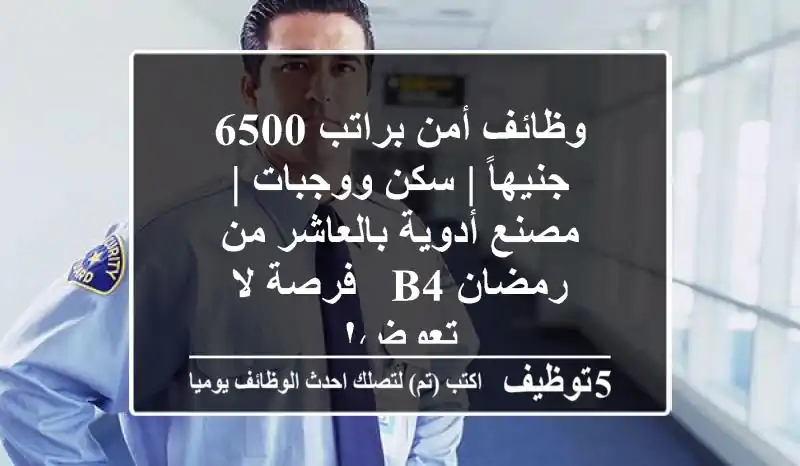 وظائف أمن براتب 6500 جنيهاً | سكن ووجبات | مصنع أدوية بالعاشر من رمضان B4 - فرصة لا تعوض!