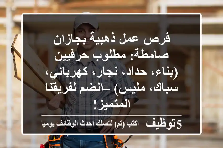 فرص عمل ذهبية بجازان صامطة: مطلوب حرفيين (بناء، حداد، نجار، كهربائي، سباك، مليس) – انضم لفريقنا المتميز!