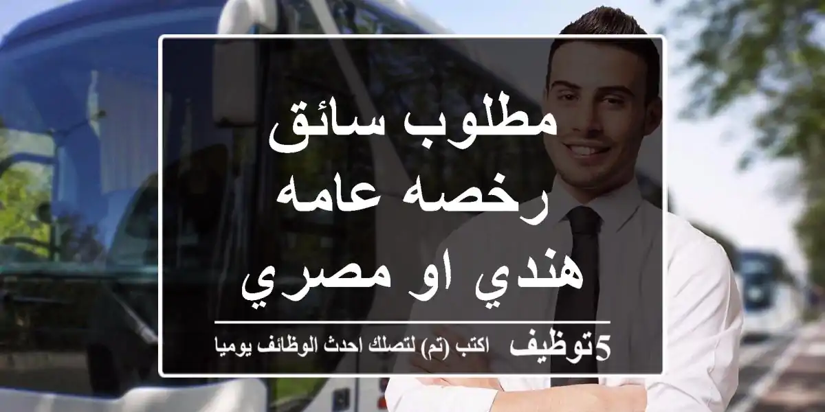 مطلوب سائق رخصه عامه هندي او مصري