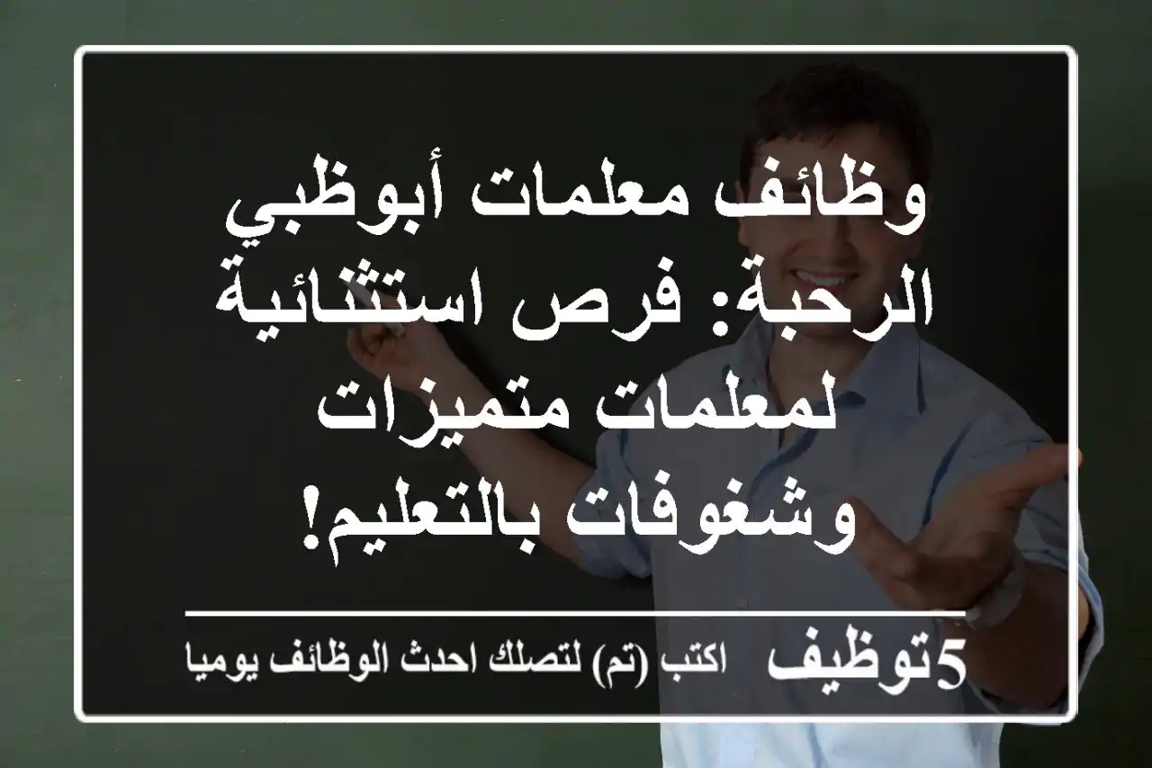 وظائف معلمات أبوظبي الرحبة: فرص استثنائية لمعلمات متميزات وشغوفات بالتعليم!