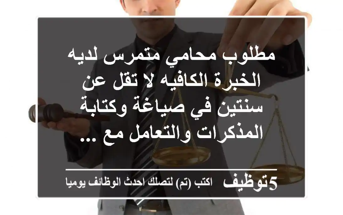 مطلوب محامي متمرس لديه الخبرة الكافيه لا تقل عن سنتين في صياغة وكتابة المذكرات والتعامل مع ...