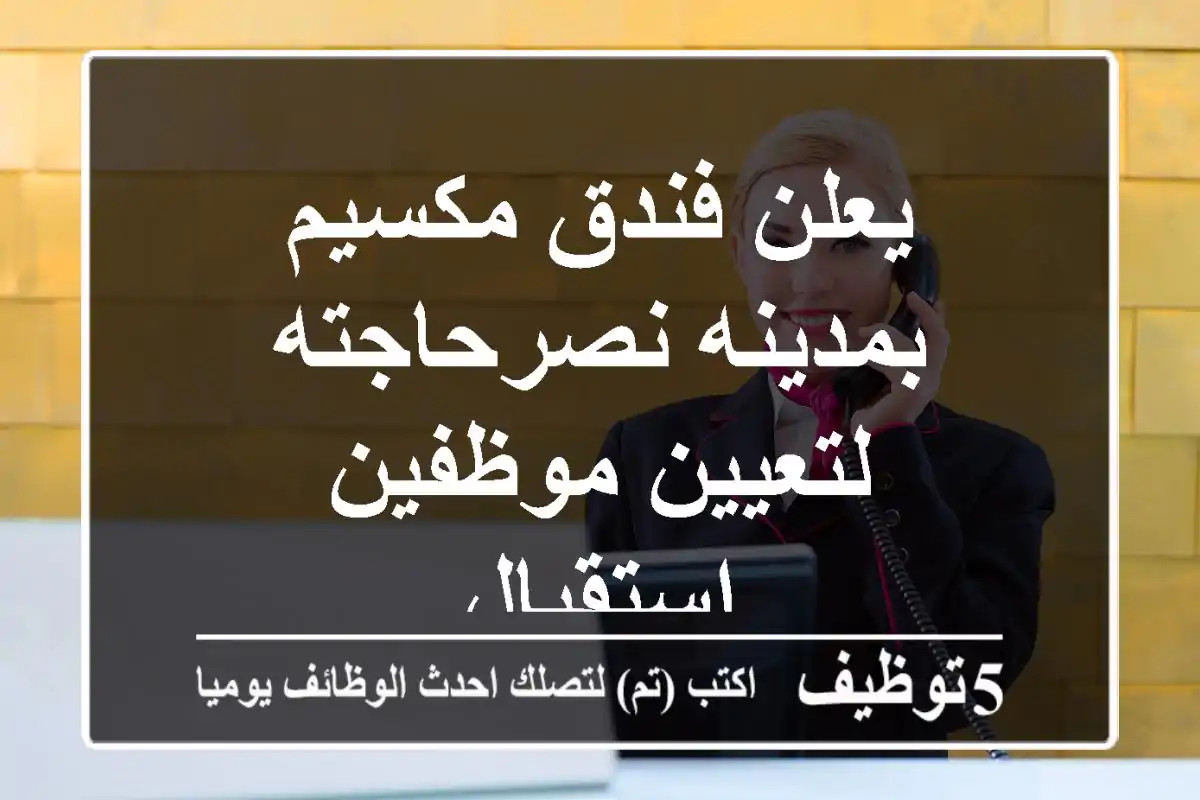 يعلن فندق مكسيم بمدينه نصرحاجته لتعيين موظفين استقبال