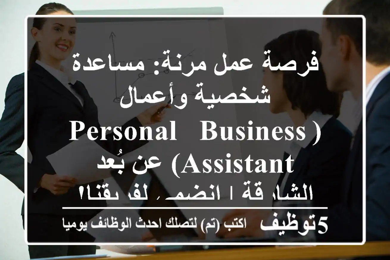 فرصة عمل مرنة: مساعدة شخصية وأعمال (Personal & Business Assistant) عن بُعد - الشارقة | انضمي لفريقنا!