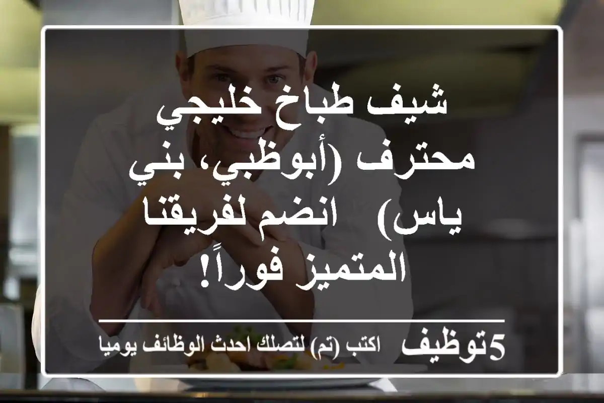 شيف طباخ خليجي محترف (أبوظبي، بني ياس) - انضم لفريقنا المتميز فوراً!