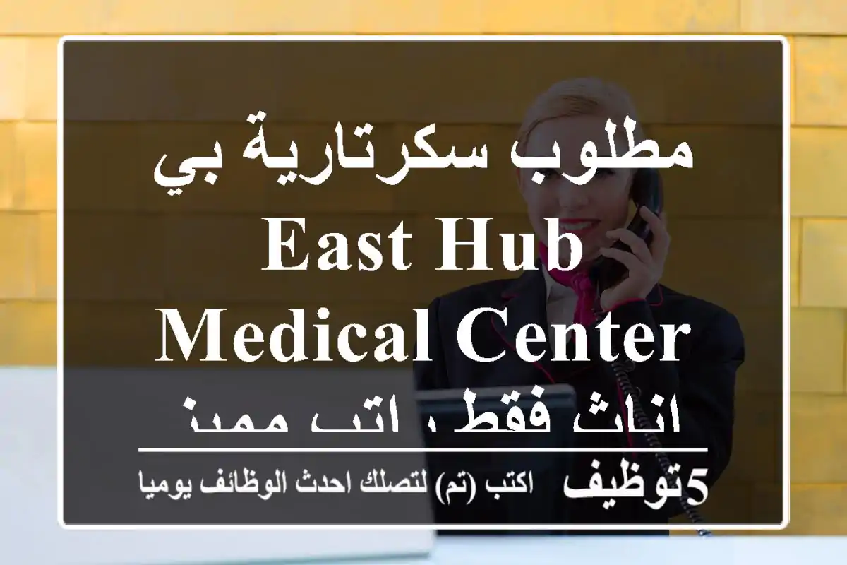مطلوب سكرتارية بي East Hub Medical Center إناث فقط راتب مميز
