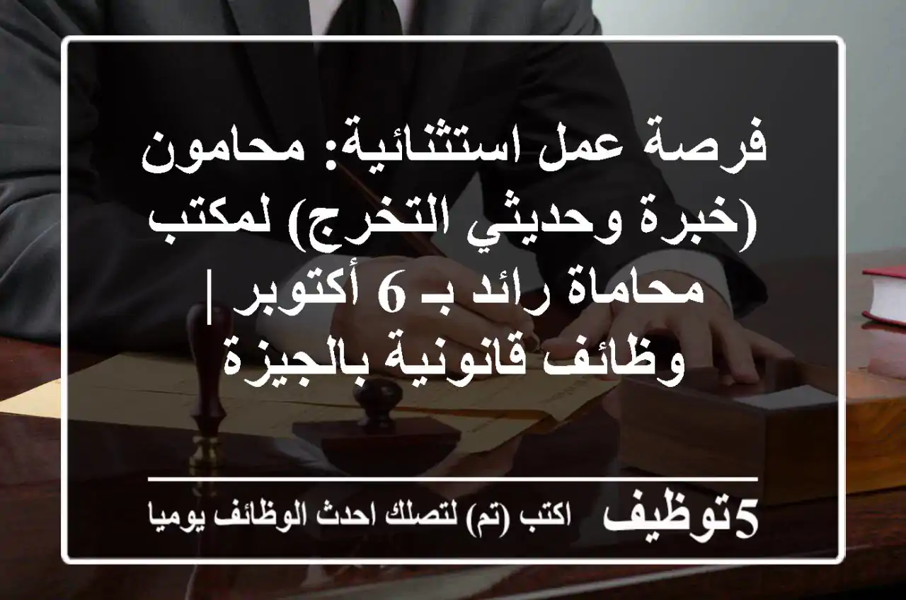 فرصة عمل استثنائية: محامون (خبرة وحديثي التخرج) لمكتب محاماة رائد بـ 6 أكتوبر | وظائف قانونية بالجيزة