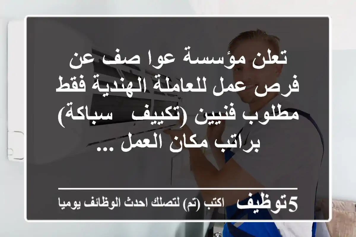 تعلن مؤسسة عوا صف عن فرص عمل للعاملة الهندية فقط مطلوب فنيين (تكييف - سباكة) براتب مكان العمل ...