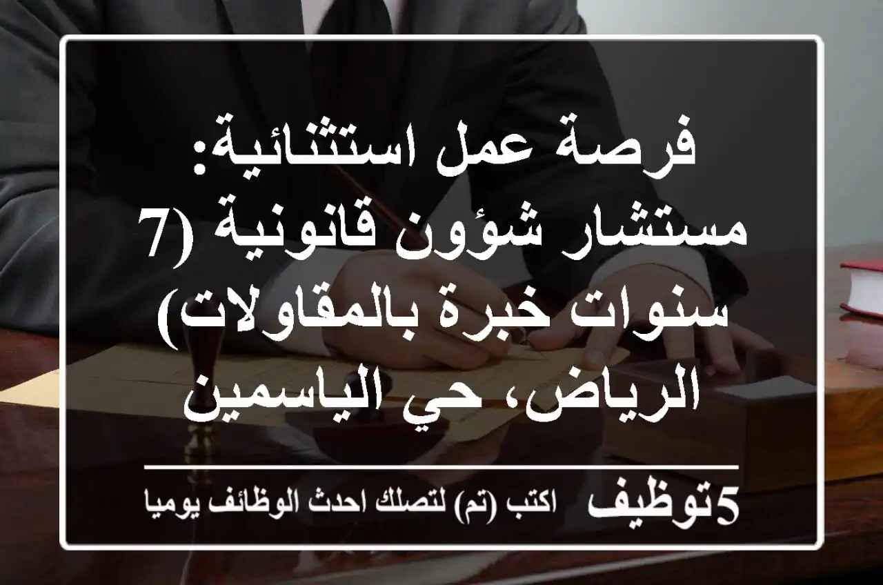 فرصة عمل استثنائية: مستشار شؤون قانونية (7 سنوات خبرة بالمقاولات) - الرياض، حي الياسمين