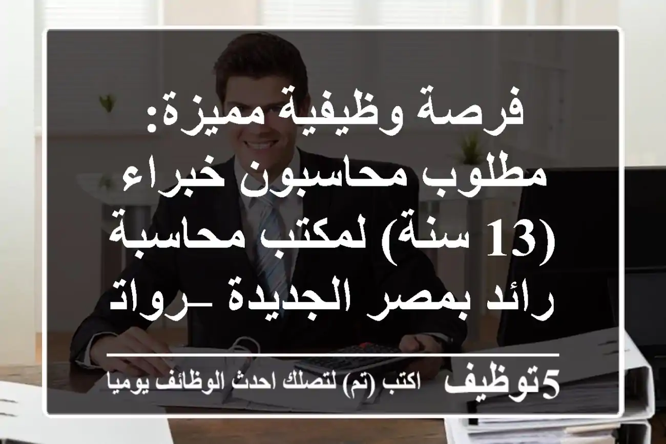 فرصة وظيفية مميزة: مطلوب محاسبون خبراء (13 سنة) لمكتب محاسبة رائد بمصر الجديدة – رواتب مجزية!