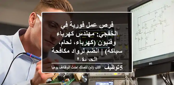 فرص عمل فورية في الخفجي: مهندس كهرباء وفنيون (كهرباء، لحام، سباكة) | انضم لرواد مكافحة الحريق!