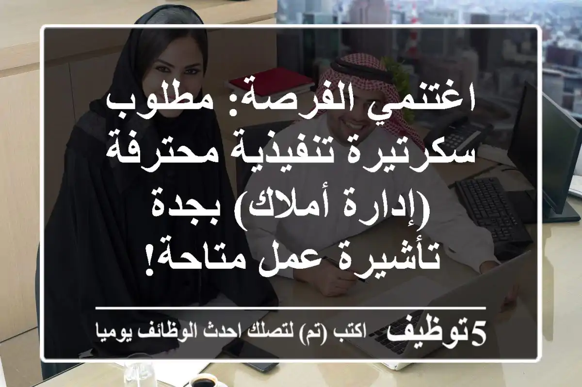 اغتنمي الفرصة: مطلوب سكرتيرة تنفيذية محترفة (إدارة أملاك) بجدة - تأشيرة عمل متاحة!