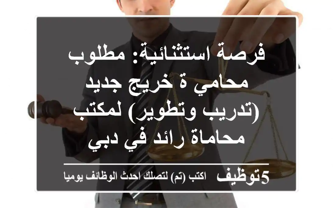 فرصة استثنائية: مطلوب محامي/ة خريج جديد (تدريب وتطوير) لمكتب محاماة رائد في دبي