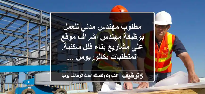 مطلوب مهندس مدني للعمل بوظيفة مهندس اشراف موقع على مشاريع بناء فلل سكنية. المتطلبات بكالوريوس ...