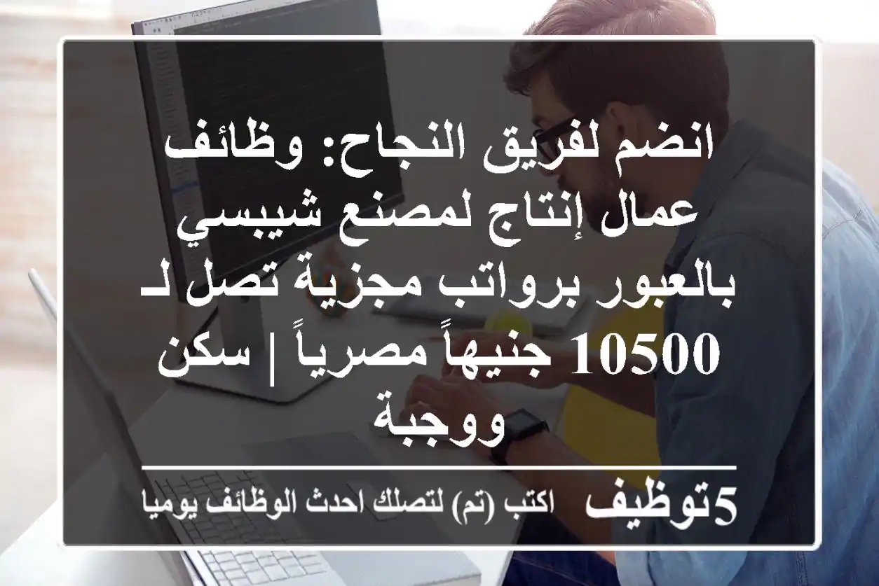 انضم لفريق النجاح: وظائف عمال إنتاج لمصنع شيبسي بالعبور برواتب مجزية تصل لـ 10500 جنيهاً مصرياً | سكن ووجبة