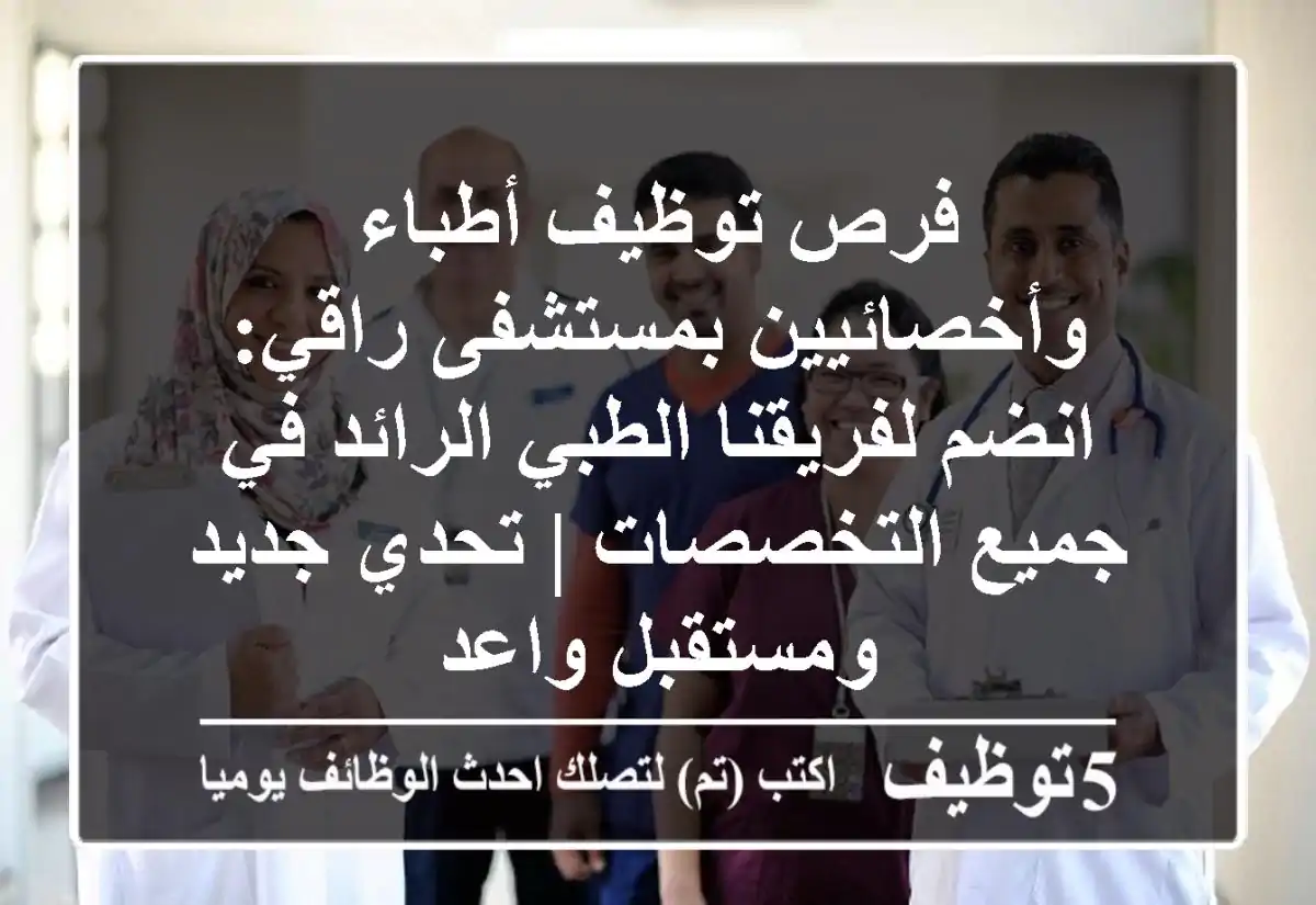 فرص توظيف أطباء وأخصائيين بمستشفى راقي: انضم لفريقنا الطبي الرائد في جميع التخصصات | تحدي جديد ومستقبل واعد