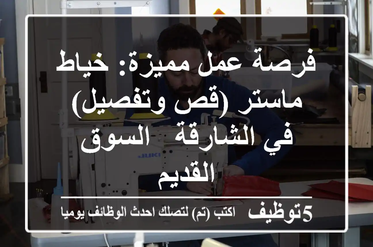 فرصة عمل مميزة: خياط ماستر (قص وتفصيل) في الشارقة - السوق القديم