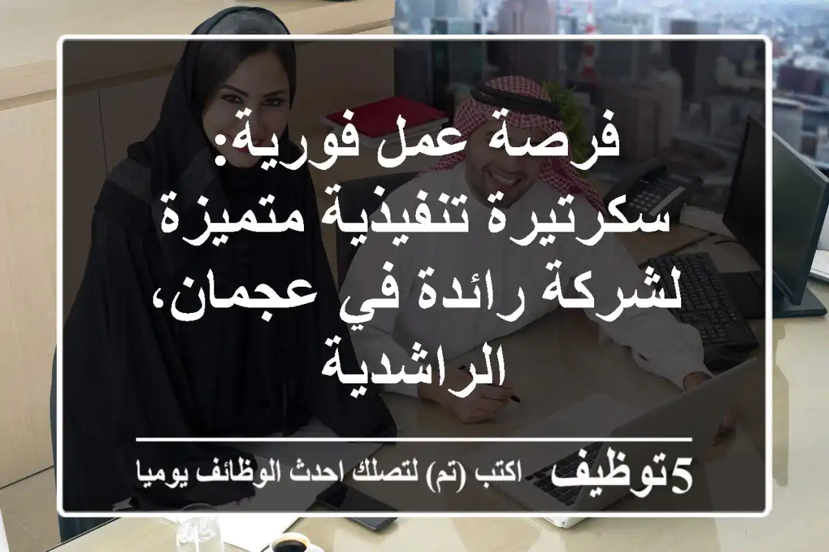 فرصة عمل فورية: سكرتيرة تنفيذية متميزة لشركة رائدة في عجمان، الراشدية