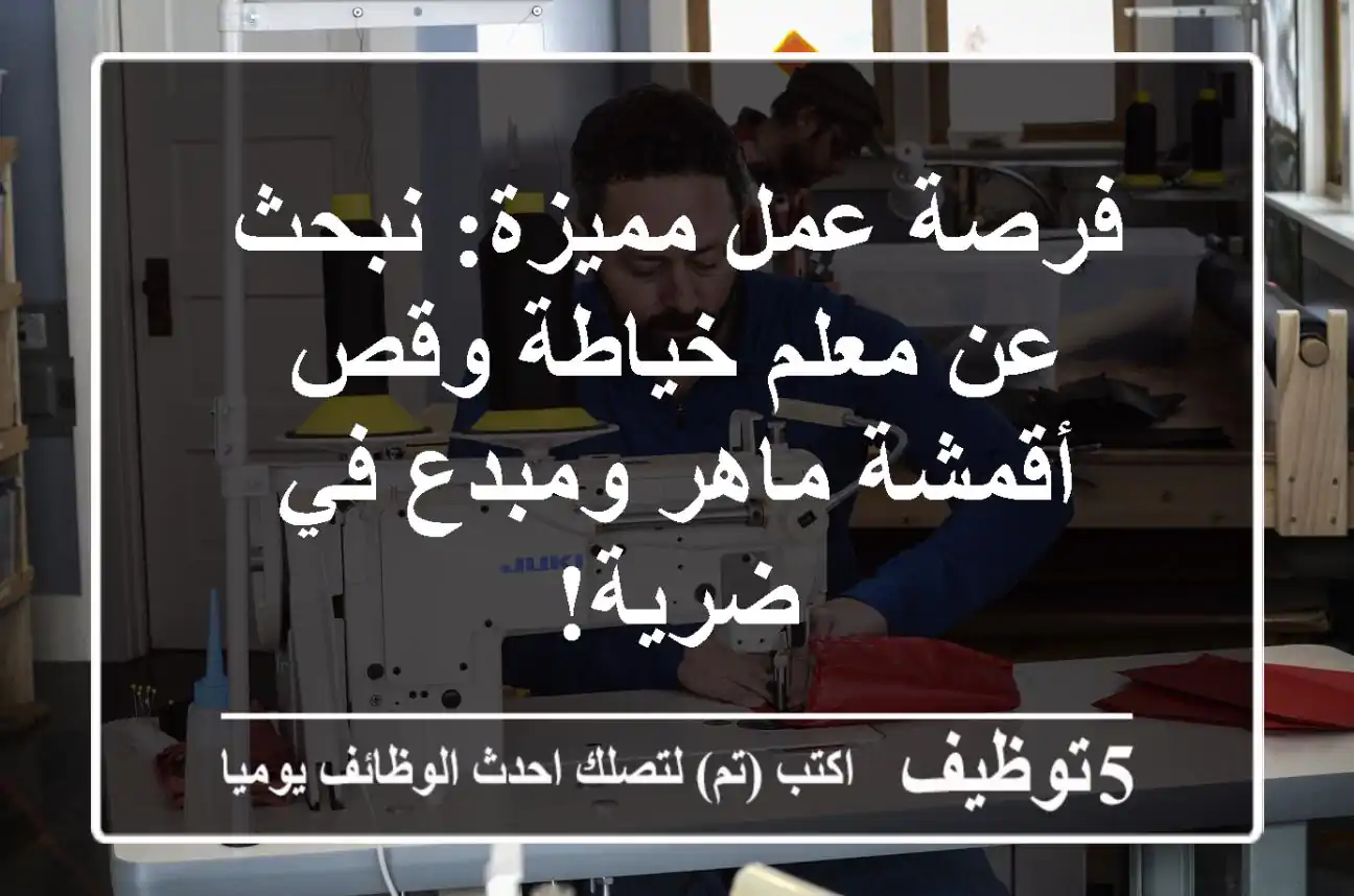 فرصة عمل مميزة: نبحث عن معلم خياطة وقص أقمشة ماهر ومبدع في ضرية!