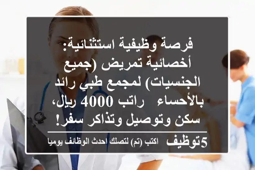 فرصة وظيفية استثنائية: أخصائية تمريض (جميع الجنسيات) لمجمع طبي رائد بالأحساء - راتب 4000 ريال، سكن وتوصيل وتذاكر سفر!