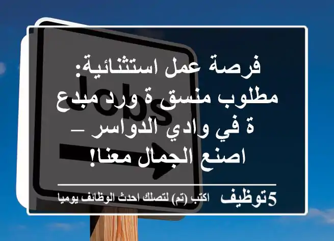 فرصة عمل استثنائية: مطلوب منسق/ة ورد مبدع/ة في وادي الدواسر – اصنع الجمال معنا!