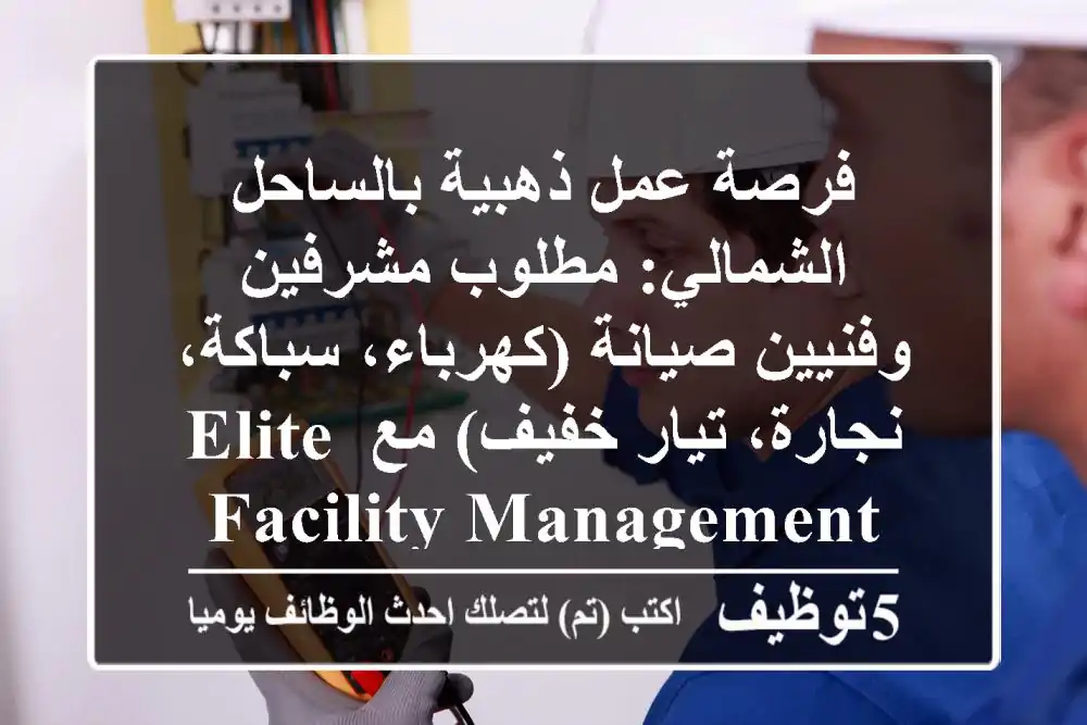 فرصة عمل ذهبية بالساحل الشمالي: مطلوب مشرفين وفنيين صيانة (كهرباء، سباكة، نجارة، تيار خفيف) مع Elite Facility Management