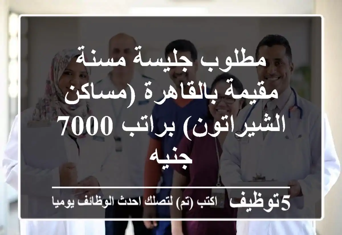 مطلوب جليسة مسنة مقيمة بالقاهرة (مساكن الشيراتون) براتب 7000 جنيه