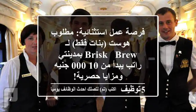 فرصة عمل استثنائية: مطلوب هوست (بنات فقط) لـ BRISK & BREW بمدينتي - راتب يبدأ من 10,000 جنيه ومزايا حصرية!