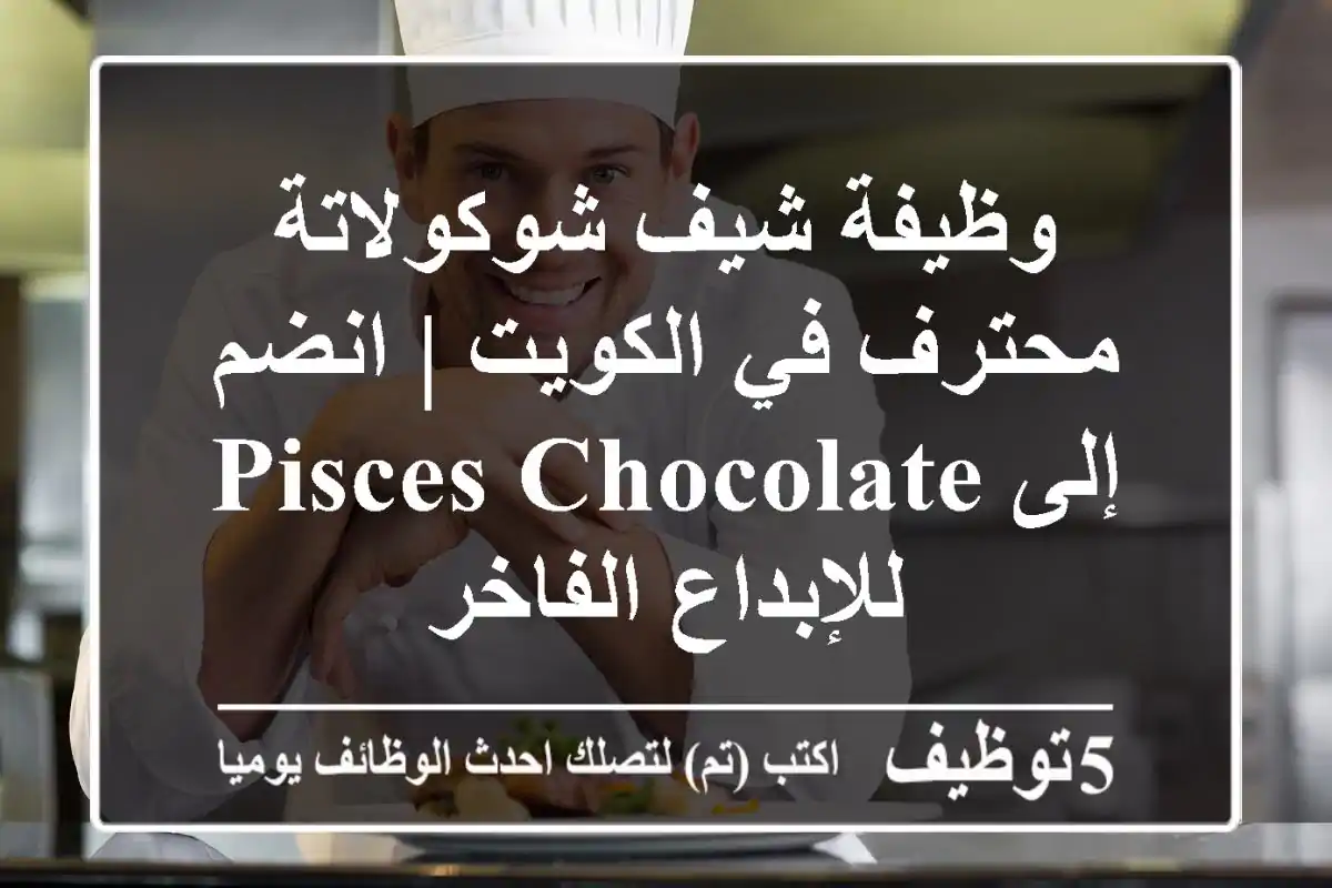 وظيفة شيف شوكولاتة محترف في الكويت | انضم إلى Pisces Chocolate للإبداع الفاخر
