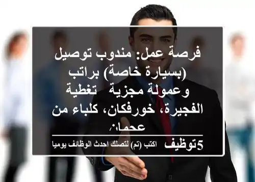 فرصة عمل: مندوب توصيل (بسيارة خاصة) براتب وعمولة مجزية - تغطية الفجيرة، خورفكان، كلباء من عجمان
