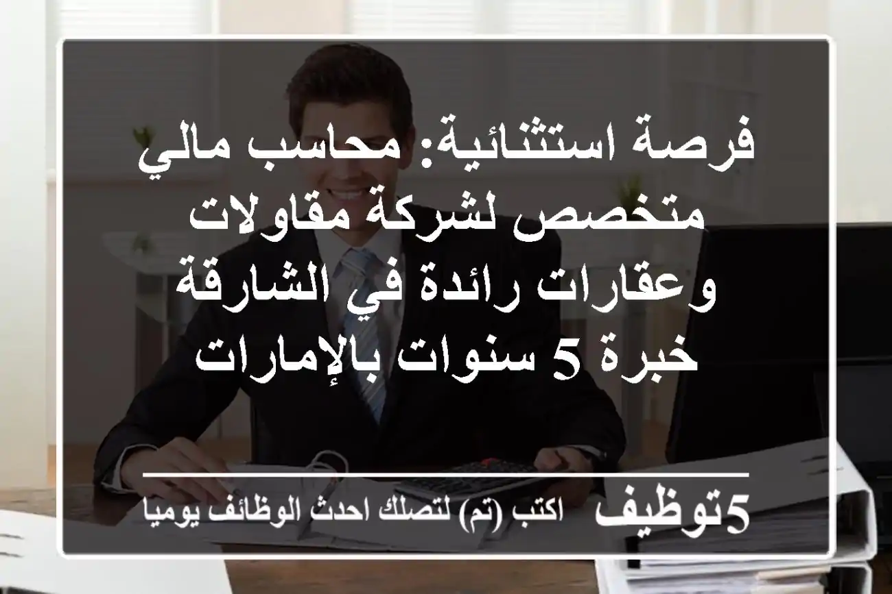 فرصة استثنائية: محاسب مالي متخصص لشركة مقاولات وعقارات رائدة في الشارقة - خبرة 5 سنوات بالإمارات