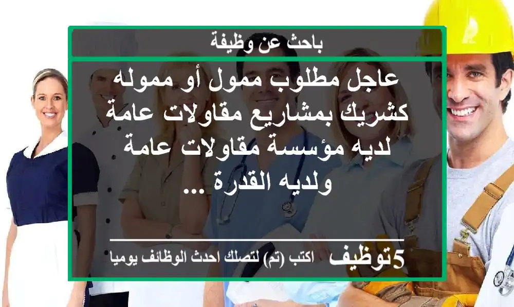 عاجل مطلوب ممول أو مموله كشريك بمشاريع مقاولات عامة لديه مؤسسة مقاولات عامة ولديه القدرة ...