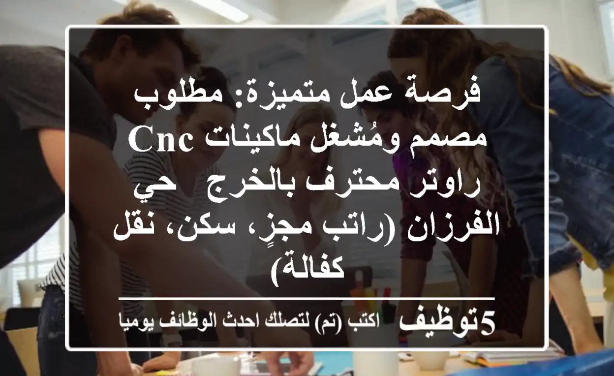 فرصة عمل متميزة: مطلوب مصمم ومُشغل ماكينات CNC راوتر محترف بالخرج - حي الفرزان (راتب مجزٍ، سكن، نقل كفالة)