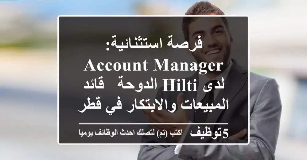 فرصة استثنائية: Account Manager لدى Hilti الدوحة - قائد المبيعات والابتكار في قطر