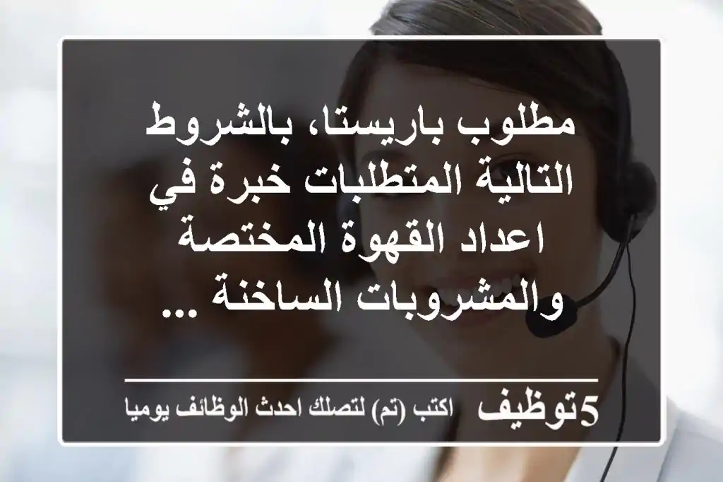 مطلوب باريستا، بالشروط التالية المتطلبات خبرة في اعداد القهوة المختصة والمشروبات الساخنة ...