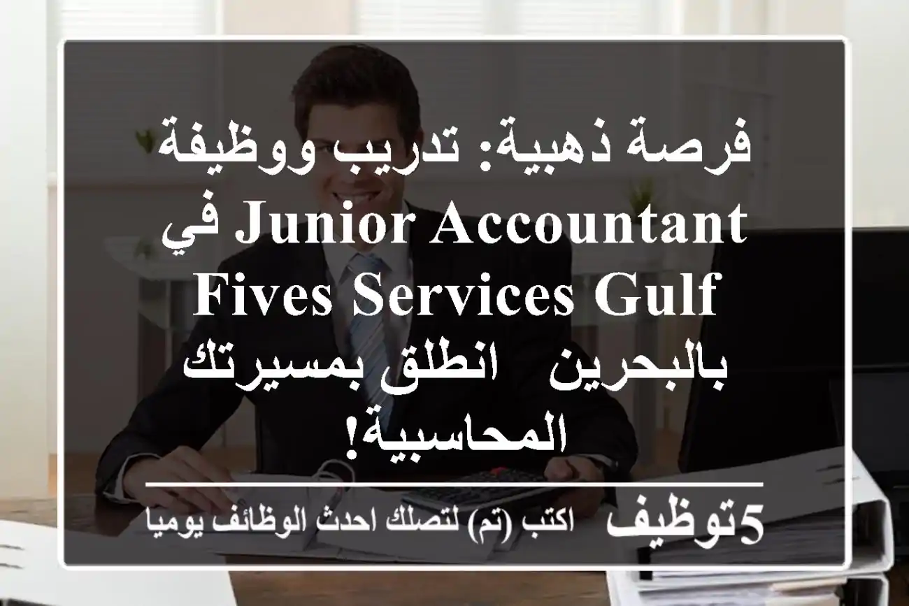 فرصة ذهبية: تدريب ووظيفة Junior Accountant في Fives Services Gulf بالبحرين - انطلق بمسيرتك المحاسبية!