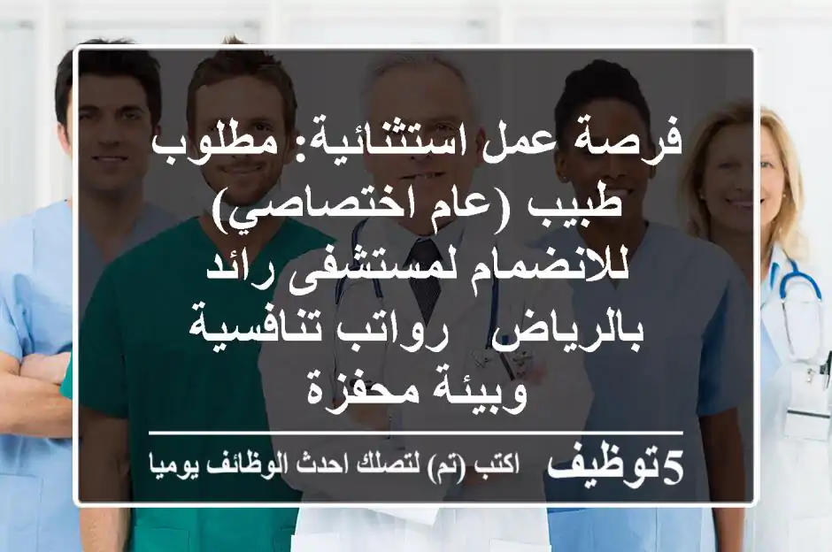 فرصة عمل استثنائية: مطلوب طبيب (عام/اختصاصي) للانضمام لمستشفى رائد بالرياض - رواتب تنافسية وبيئة محفزة