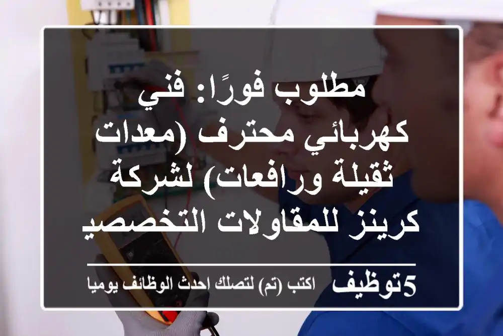 مطلوب فورًا: فني كهربائي محترف (معدات ثقيلة ورافعات) لشركة كرينز للمقاولات التخصصية