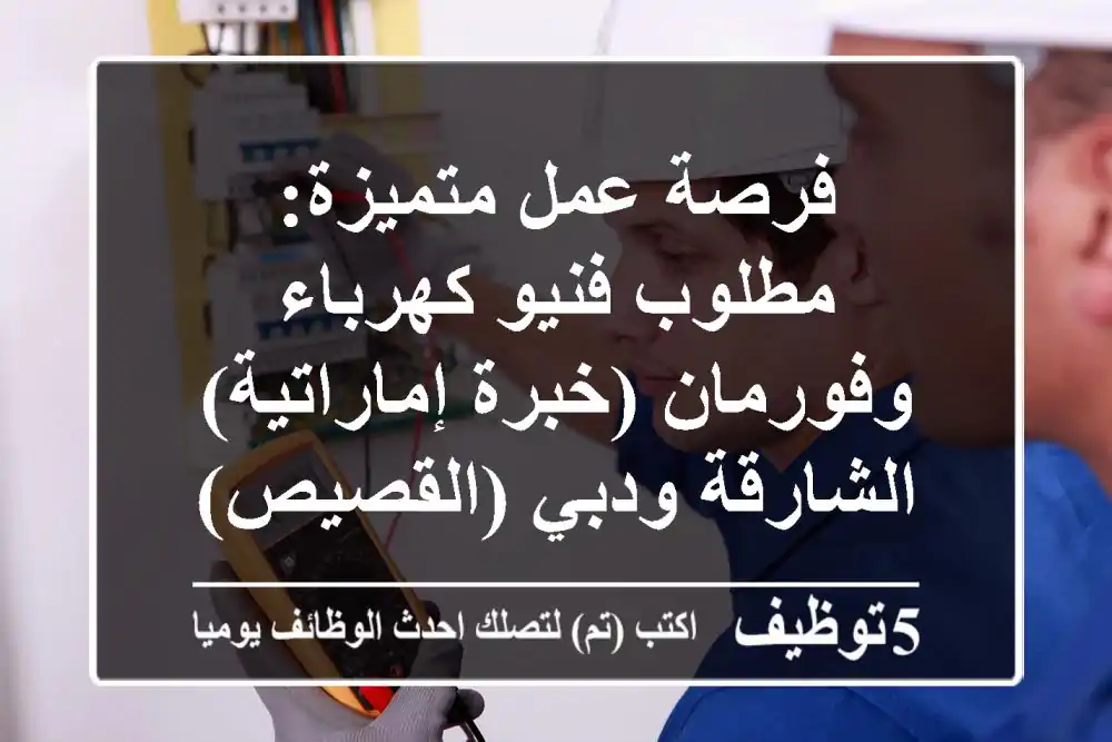 فرصة عمل متميزة: مطلوب فنيو كهرباء وفورمان (خبرة إماراتية) - الشارقة ودبي (القصيص)