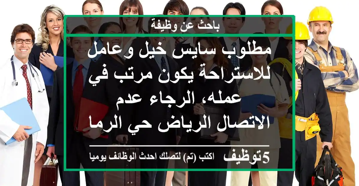 مطلوب سايس خيل وعامل للاستراحة يكون مرتب في عمله، الرجاء عدم الاتصال الرياض حي الرمال