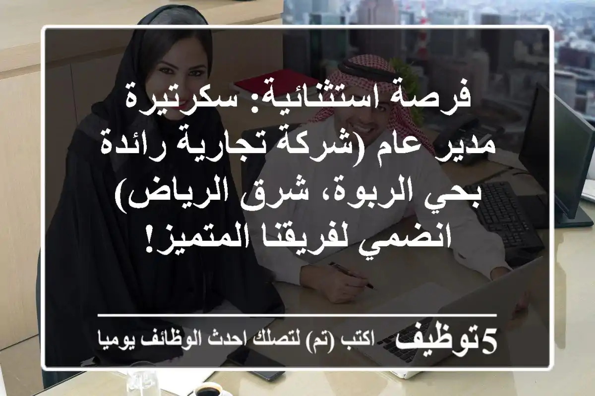 فرصة استثنائية: سكرتيرة مدير عام (شركة تجارية رائدة بحي الربوة، شرق الرياض) - انضمي لفريقنا المتميز!
