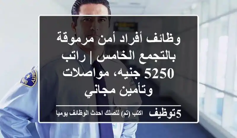 وظائف أفراد أمن مرموقة بالتجمع الخامس | راتب 5250 جنيه، مواصلات وتأمين مجاني