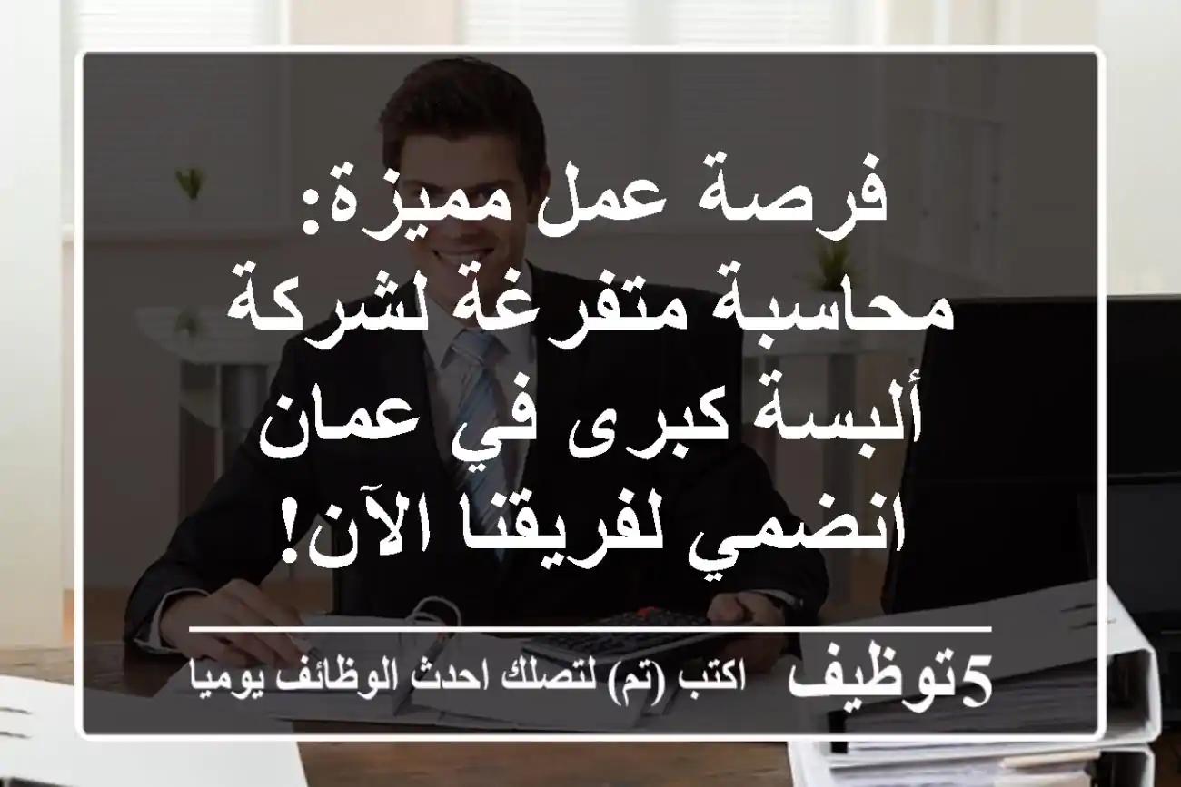 فرصة عمل مميزة: محاسبة متفرغة لشركة ألبسة كبرى في عمان - انضمي لفريقنا الآن!