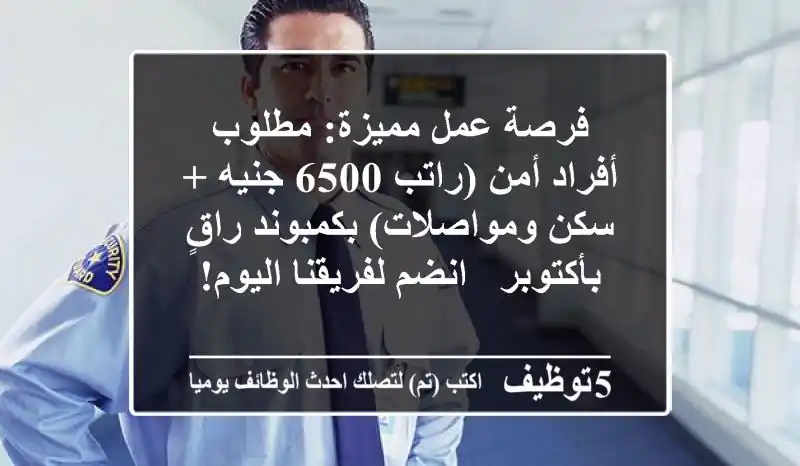 فرصة عمل مميزة: مطلوب أفراد أمن (راتب 6500 جنيه + سكن ومواصلات) بكمبوند راقٍ بأكتوبر - انضم لفريقنا اليوم!