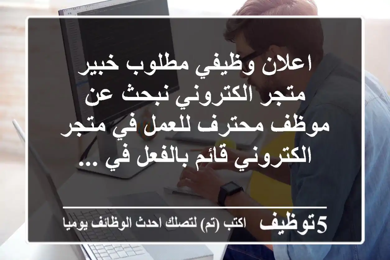 اعلان وظيفي مطلوب خبير متجر الكتروني نبحث عن موظف محترف للعمل في متجر الكتروني قائم بالفعل في ...